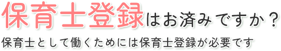 保育士登録はお済みですか？保育士として働くためには保育士登録が必要です